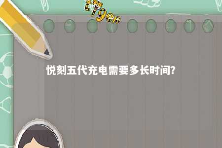 悦刻五代充电需要多长时间？ 